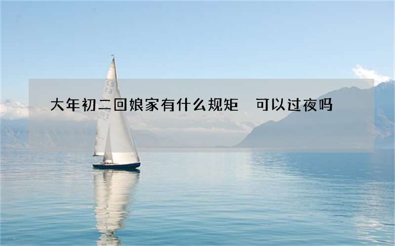 大年初二回娘家有什么规矩 可以过夜吗